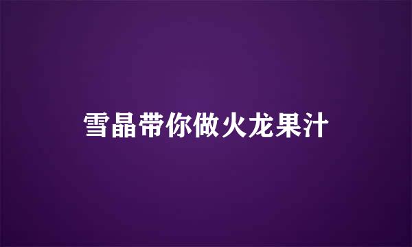 雪晶带你做火龙果汁