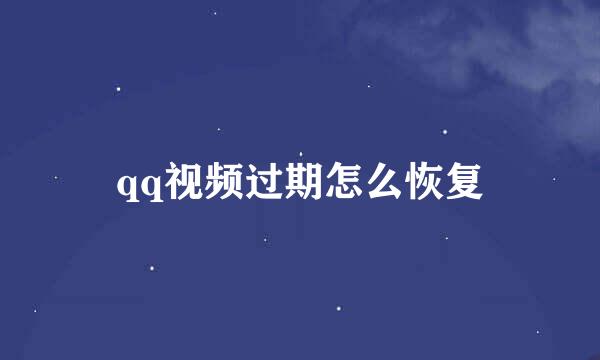 qq视频过期怎么恢复