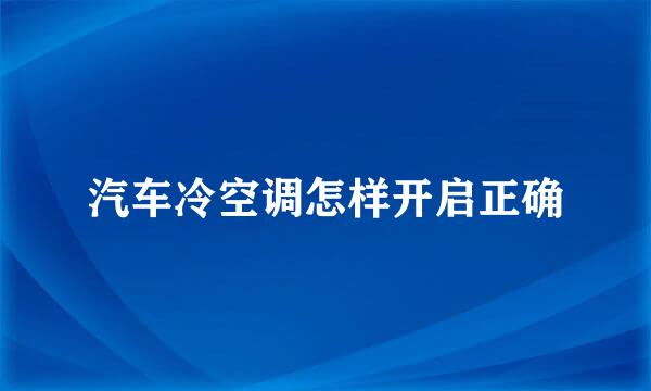 汽车冷空调怎样开启正确
