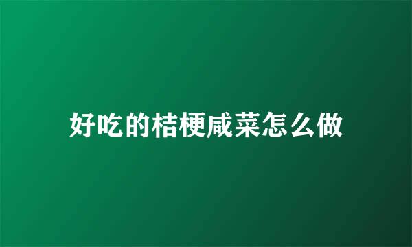 好吃的桔梗咸菜怎么做