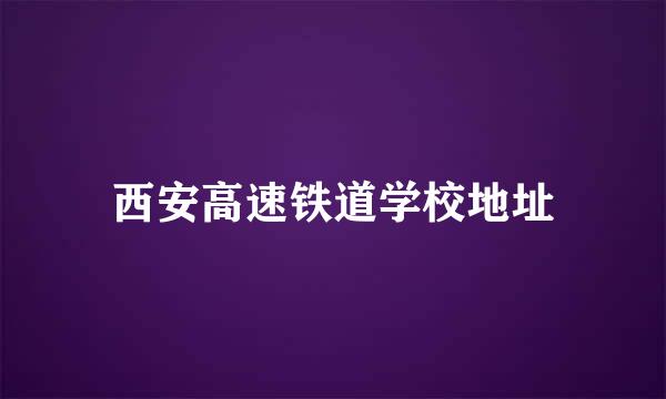 西安高速铁道学校地址