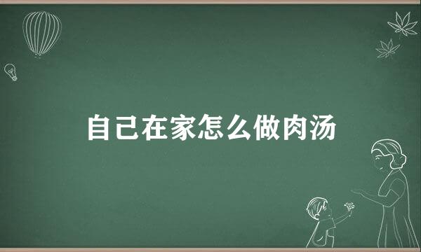 自己在家怎么做肉汤