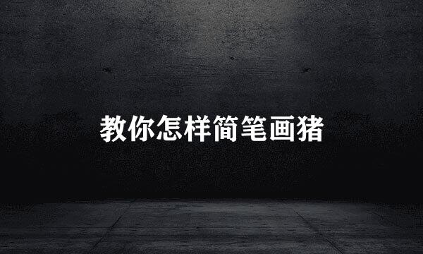 教你怎样简笔画猪