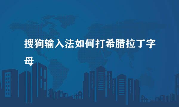 搜狗输入法如何打希腊拉丁字母