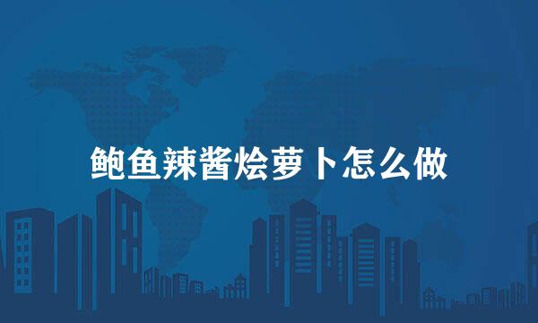 鲍鱼辣酱烩萝卜怎么做