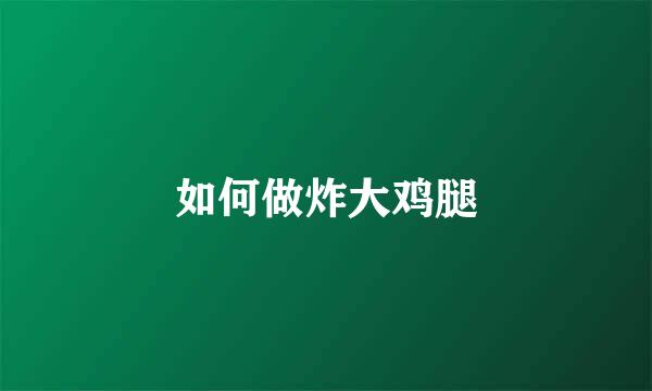 如何做炸大鸡腿