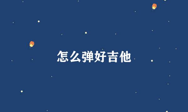 怎么弹好吉他