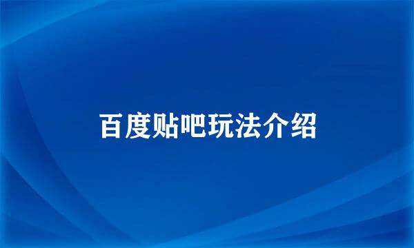 百度贴吧玩法介绍