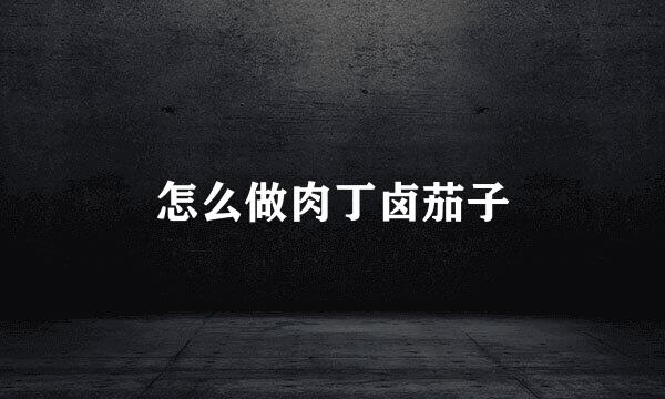 怎么做肉丁卤茄子
