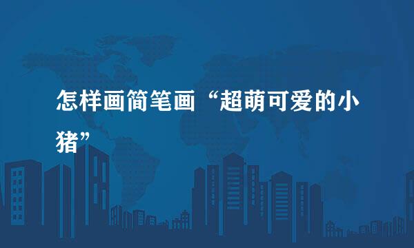 怎样画简笔画“超萌可爱的小猪”