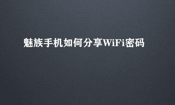 魅族手机如何分享WiFi密码