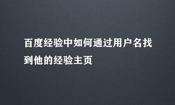 百度经验中如何通过用户名找到他的经验主页