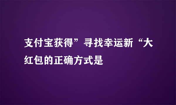 支付宝获得”寻找幸运新“大红包的正确方式是