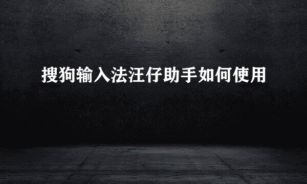 搜狗输入法汪仔助手如何使用