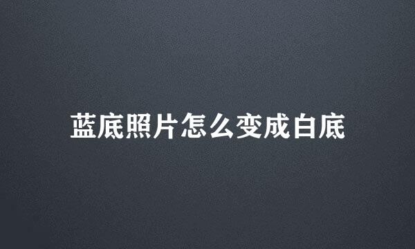 蓝底照片怎么变成白底