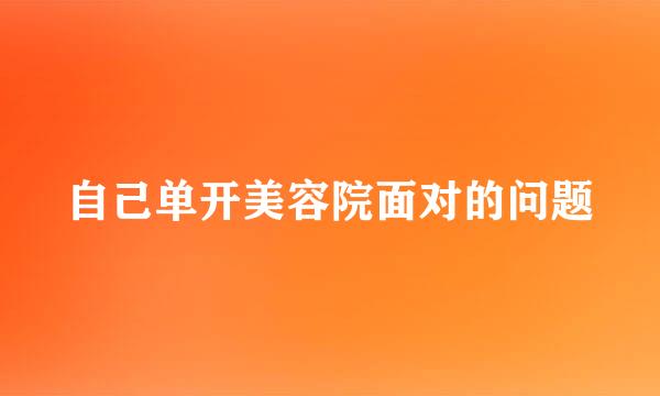 自己单开美容院面对的问题