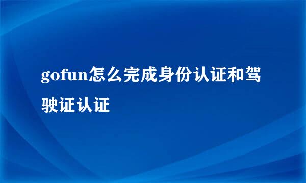 gofun怎么完成身份认证和驾驶证认证