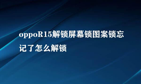 oppoR15解锁屏幕锁图案锁忘记了怎么解锁