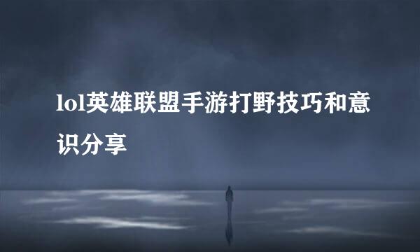 lol英雄联盟手游打野技巧和意识分享