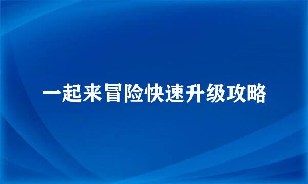 一起来冒险快速升级攻略