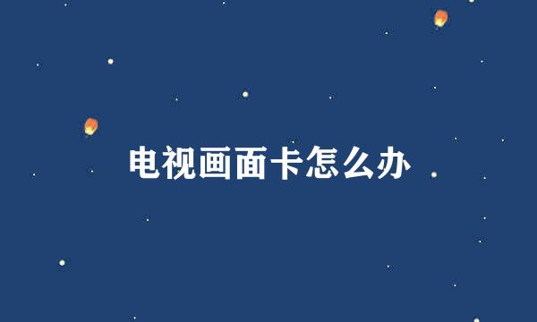 电视画面卡怎么办