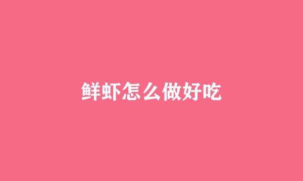 鲜虾怎么做好吃