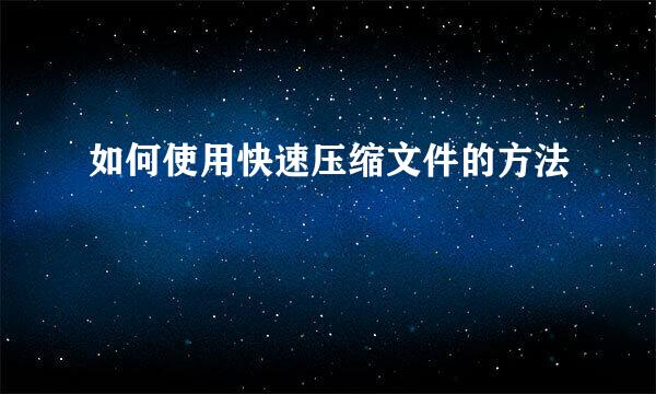 如何使用快速压缩文件的方法
