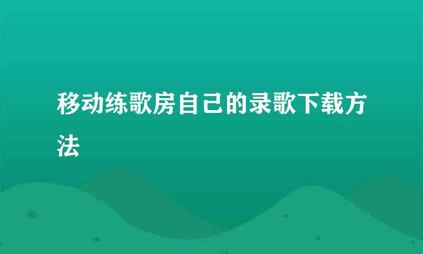 移动练歌房自己的录歌下载方法
