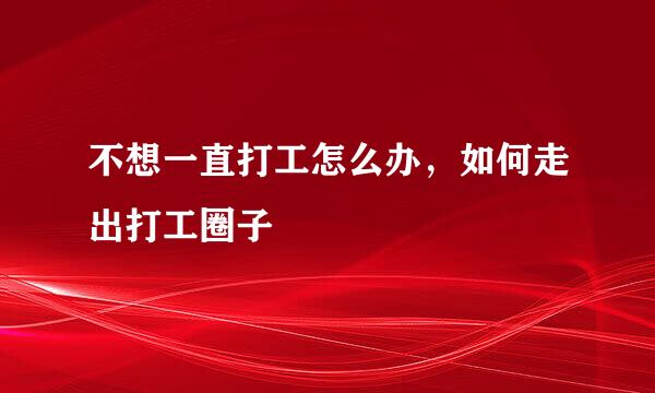 不想一直打工怎么办，如何走出打工圈子