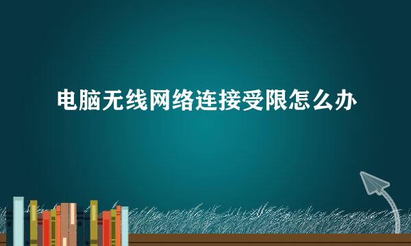 电脑无线网络连接受限怎么办