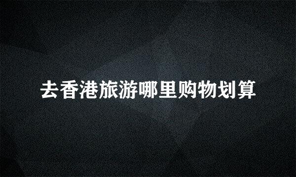 去香港旅游哪里购物划算