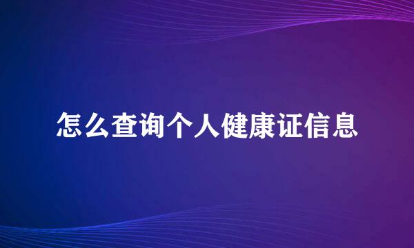 怎么查询个人健康证信息