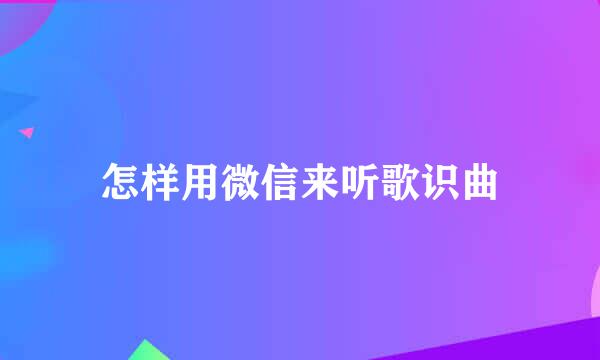 怎样用微信来听歌识曲