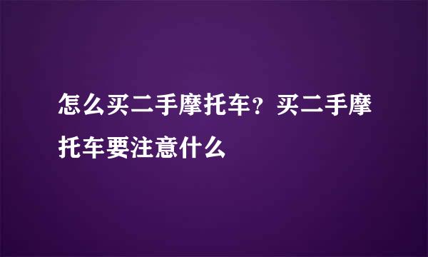 怎么买二手摩托车？买二手摩托车要注意什么