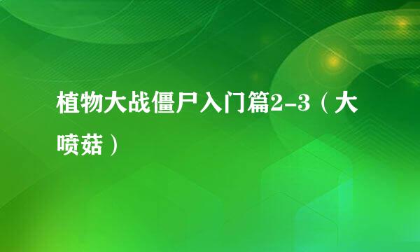 植物大战僵尸入门篇2-3（大喷菇）