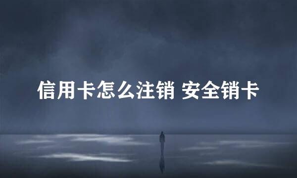 信用卡怎么注销 安全销卡