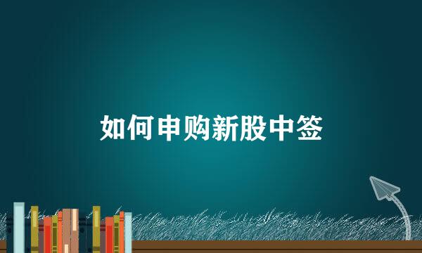 如何申购新股中签