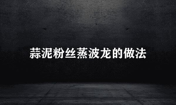 蒜泥粉丝蒸波龙的做法