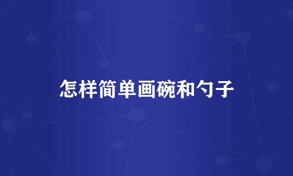 怎样简单画碗和勺子