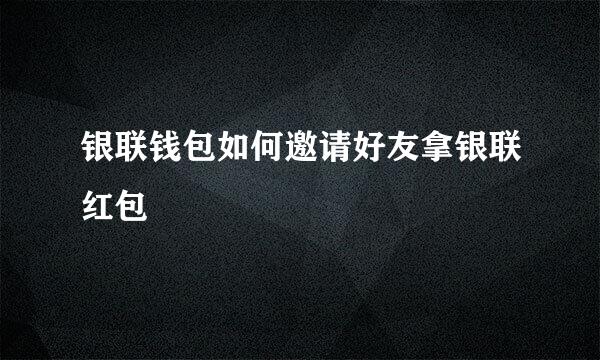 银联钱包如何邀请好友拿银联红包