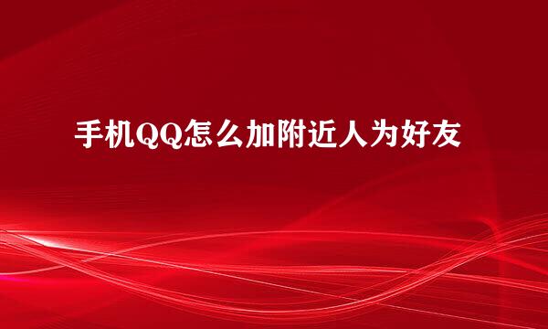 手机QQ怎么加附近人为好友