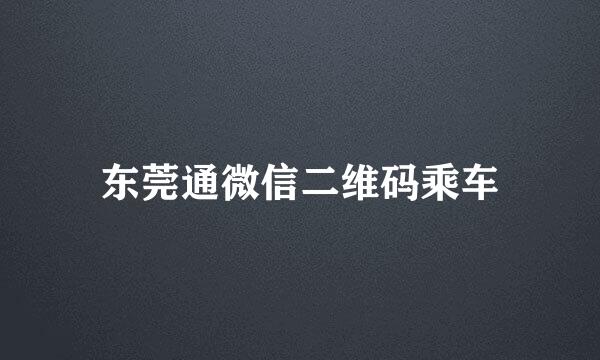 东莞通微信二维码乘车