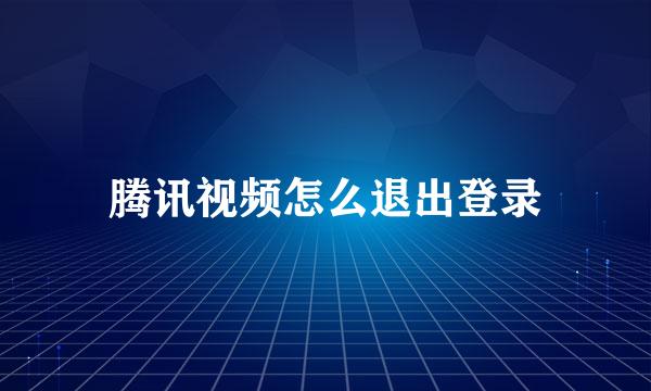 腾讯视频怎么退出登录