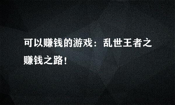 可以赚钱的游戏：乱世王者之赚钱之路！