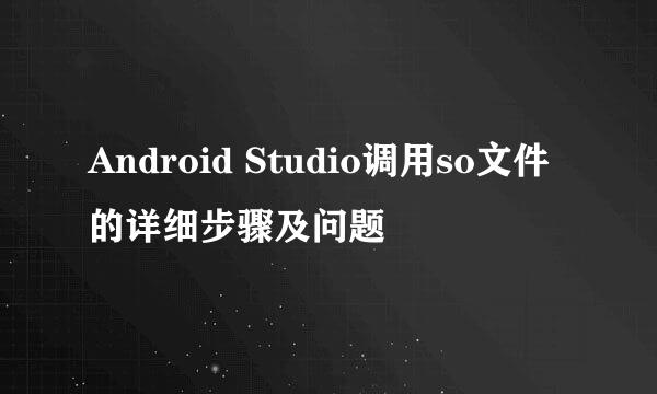 Android Studio调用so文件的详细步骤及问题