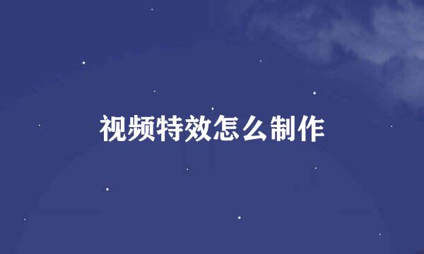 视频特效怎么制作