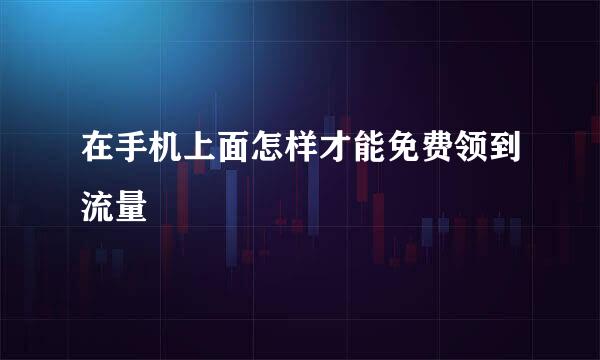 在手机上面怎样才能免费领到流量