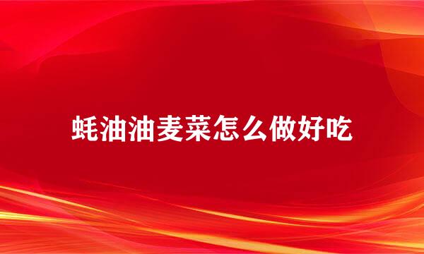 蚝油油麦菜怎么做好吃