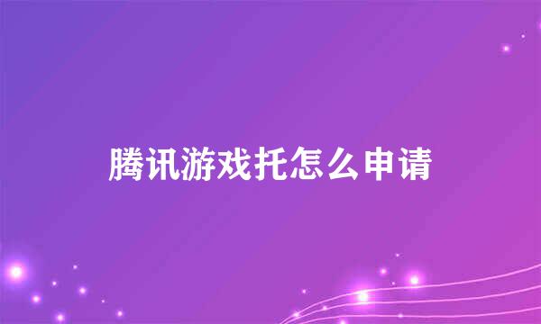 腾讯游戏托怎么申请
