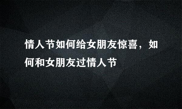 情人节如何给女朋友惊喜，如何和女朋友过情人节